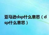 亚马逊dsp什么意思（dsp什么意思）