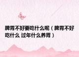 脾胃不好要吃什么呢（脾胃不好吃什么 过年什么养胃）