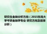 研究生金融分析方向（2015东南大学考研金融学专业 研究方向及前景分析）