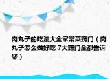 肉丸子的吃法大全家常菜窍门（肉丸子怎么做好吃 7大窍门全都告诉您）