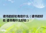 读书的好处有些什么（读书的好处 读书有什么好处）
