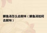 鲫鱼汤怎么去腥味（鲫鱼汤如何去腥味）