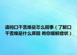 请问口干舌燥是怎么回事（了解口干舌燥是什么原因 教你缓解症状）