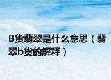 B货翡翠是什么意思（翡翠b货的解释）