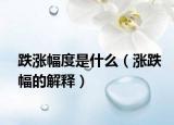 跌涨幅度是什么（涨跌幅的解释）
