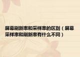 屏幕刷新率和采样率的区别（屏幕采样率和刷新率有什么不同）