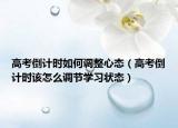 高考倒计时如何调整心态（高考倒计时该怎么调节学习状态）