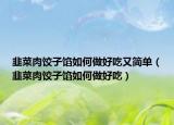 韭菜肉饺子馅如何做好吃又简单（韭菜肉饺子馅如何做好吃）