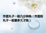 炸面丸子一般几分钟熟（炸面粉丸子一般要多久才熟）