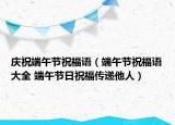 庆祝端午节祝福语（端午节祝福语大全 端午节日祝福传递他人）