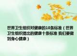 世界卫生组织对健康的10条标准（世界卫生组织提出的健康十条标准 我们要做到身心健康）