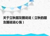 关于立秋朋友圈说说（立秋的朋友圈说说心情）