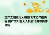 国产太阳能无人机首飞成功详细内容 国产太阳能无人机首飞成功具体介绍
