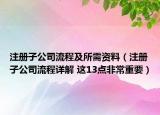 注册子公司流程及所需资料（注册子公司流程详解 这13点非常重要）