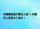 中国哪些地方是无人区?（中国无人区有几个地方）