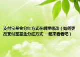 支付宝基金分红方式在哪里修改（如何更改支付宝基金分红方式 一起来看看吧）