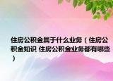 住房公积金属于什么业务（住房公积金知识 住房公积金业务都有哪些）