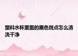 塑料水杯里面的黑色斑点怎么清洗干净