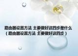 路由器设置方法 主要做好这四步是什么（路由器设置方法 主要做好这四步）