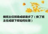 做班主任班级成绩退步了（换了班主任成绩下降如何处理）