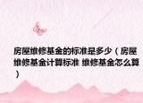 房屋维修基金的标准是多少（房屋维修基金计算标准 维修基金怎么算）