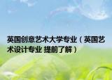 英国创意艺术大学专业（英国艺术设计专业 提前了解）