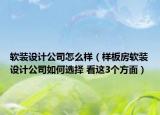 软装设计公司怎么样（样板房软装设计公司如何选择 看这3个方面）