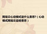 网易云心动模式是什么意思?（心动模式网易云是啥意思）