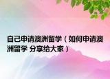 自己申请澳洲留学（如何申请澳洲留学 分享给大家）