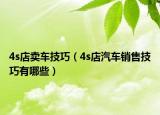 4s店卖车技巧（4s店汽车销售技巧有哪些）