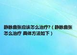 静脉曲张应该怎么治疗?（静脉曲张怎么治疗 具体方法如下）