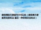 康师傅的方便面可不可以吃（康师傅方便面常见的吃法 最后一种你肯定没吃过）
