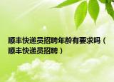 顺丰快递员招聘年龄有要求吗（顺丰快递员招聘）