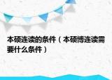 本硕连读的条件（本硕博连读需要什么条件）