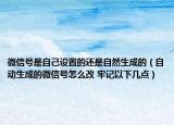 微信号是自己设置的还是自然生成的（自动生成的微信号怎么改 牢记以下几点）