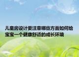 儿童房设计要注意哪些方面如何给宝宝一个健康舒适的成长环境