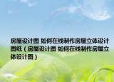 房屋设计图 如何在线制作房屋立体设计图纸（房屋设计图 如何在线制作房屋立体设计图）
