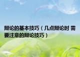 辩论的基本技巧（几点辩论时 需要注意的辩论技巧）