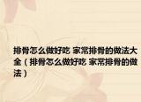 排骨怎么做好吃 家常排骨的做法大全（排骨怎么做好吃 家常排骨的做法）