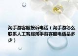 淘手游客服投诉电话（淘手游怎么联系人工客服淘手游客服电话是多少）
