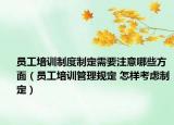 员工培训制度制定需要注意哪些方面（员工培训管理规定 怎样考虑制定）