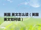英国 英文怎么读（英国英文如何读）