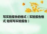 写实验报告的格式（实验报告格式 如何写实验报告）