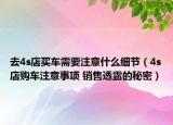 去4s店买车需要注意什么细节（4s店购车注意事项 销售透露的秘密）