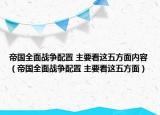 帝国全面战争配置 主要看这五方面内容（帝国全面战争配置 主要看这五方面）