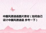 中国风邀请函图片素材（如何自己设计中国风邀请函 参考一下）