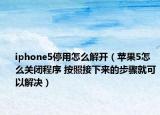 iphone5停用怎么解开（苹果5怎么关闭程序 按照接下来的步骤就可以解决）