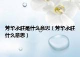 芳华永驻是什么意思（芳华永驻什么意思）