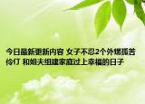 今日最新更新内容 女子不忍2个外甥孤苦伶仃 和姐夫组建家庭过上幸福的日子