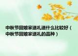 中秋节回娘家送礼送什么比较好（中秋节回娘家送礼的品种）